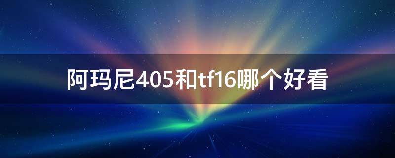 阿玛尼405和tf16哪个好看 阿玛尼405好用还是TF 16号好用