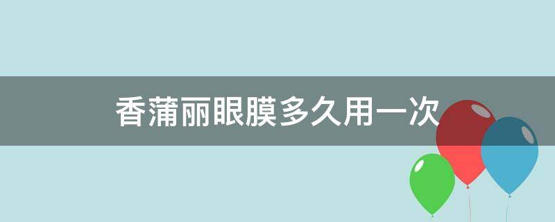 香蒲丽眼膜多久用一次 香蒲丽眼膜多久用一次呀
