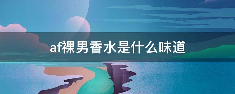 af裸男香水是什么味道 af裸男香水前调