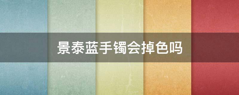 景泰蓝手镯会掉色吗（景泰蓝手镯氧化了怎么办）