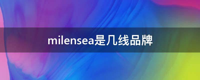 milensea是几线品牌 milly是几线品牌