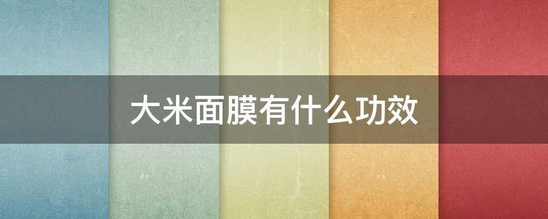 大米面膜有什么功效 大米面膜好吗