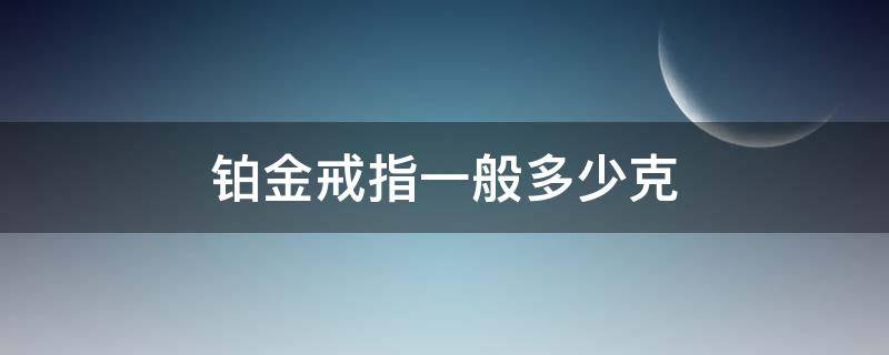铂金戒指一般多少克 铂金戒指大概多少克