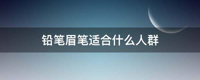 铅笔眉笔适合什么人群 铅笔式眉笔哪个牌子好