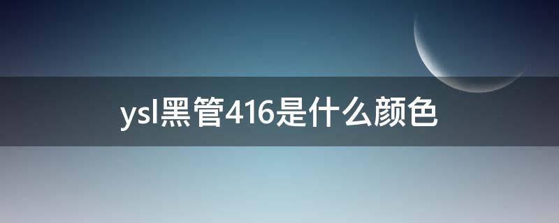 ysl黑管416是什么颜色（ysl黑管420是什么颜色）