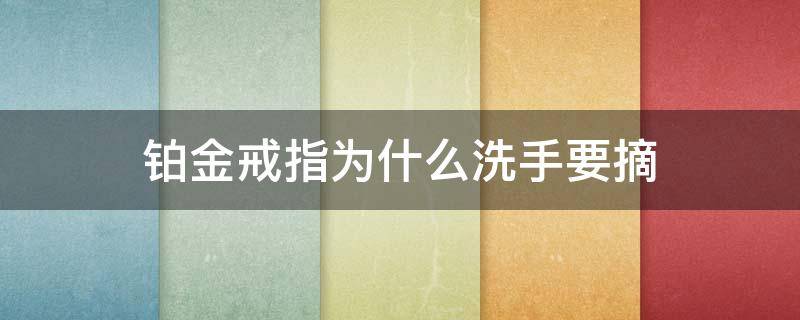 铂金戒指为什么洗手要摘 铂金戒指洗漱要取下吗