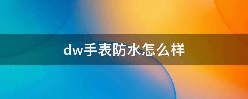 dw手表防水怎么样 dw手表防水吗洗澡
