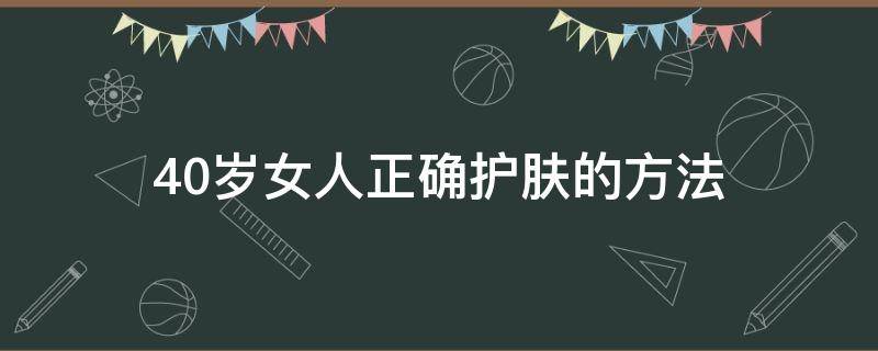 40岁女人正确护肤的方法 40岁女人怎样护理皮肤