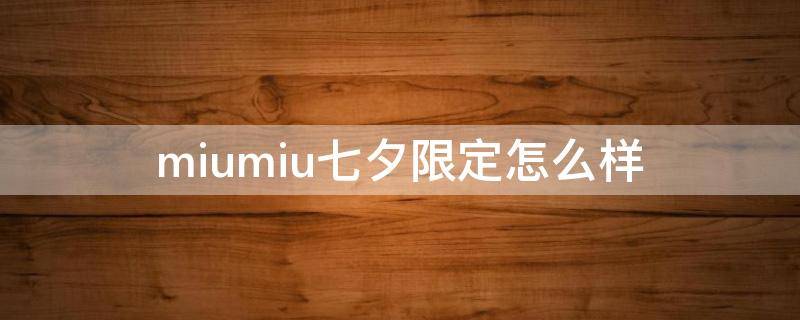 miumiu七夕限定怎么样（miumiu七夕限定女包）