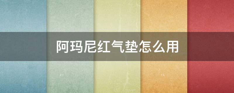 阿玛尼红气垫怎么用（阿玛尼红气垫怎么用效果最好）