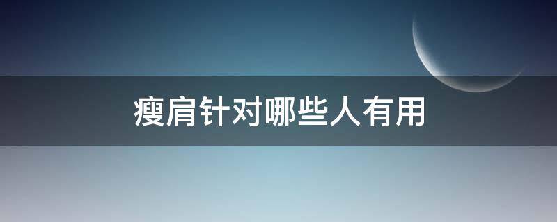 瘦肩针对哪些人有用（瘦肩针针对什么人群）