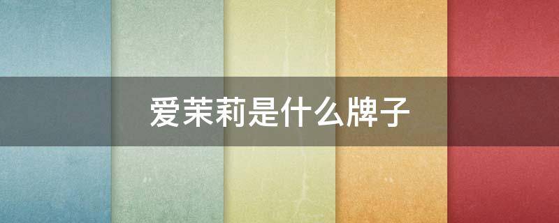 爱茉莉是什么牌子（爱茉莉是啥）