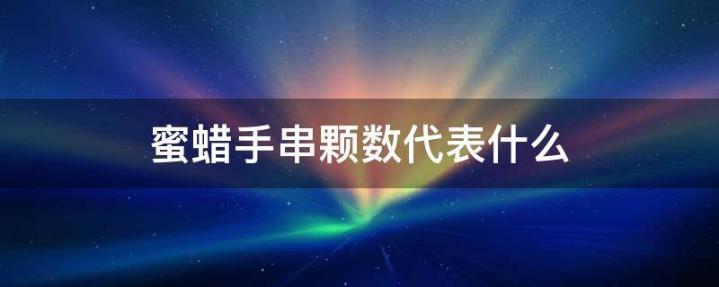 蜜蜡手串颗数代表什么 蜜蜡手串颗数的含义