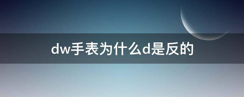 dw手表为什么d是反的（dw手表为什么d是反的有些是正的）