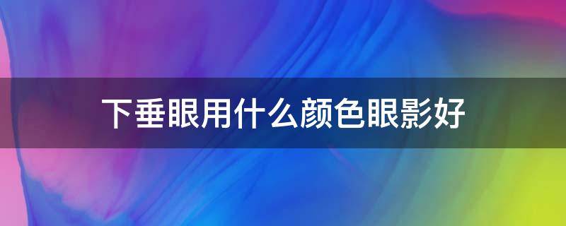 下垂眼用什么颜色眼影好 眼角下垂怎么画眼影好看