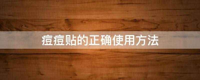 痘痘贴的正确使用方法（痘痘贴的正确使用方法化妆）
