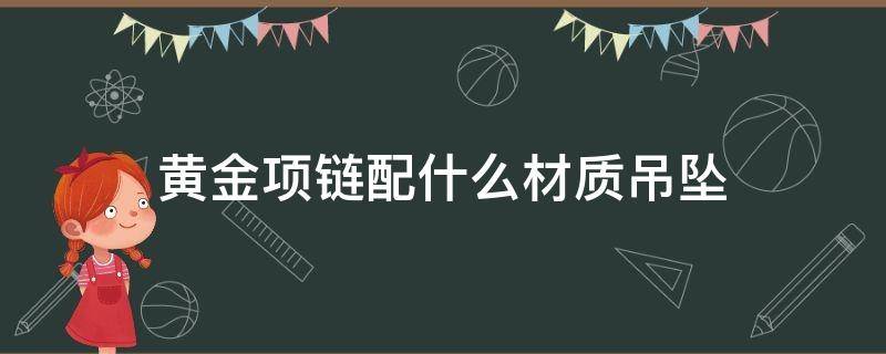黄金项链配什么材质吊坠 黄金项链配什么材质吊坠好看