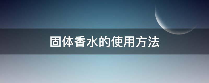 固体香水的使用方法（怎么用香水做固体香水）