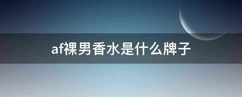 af裸男香水是什么牌子 AF男士香水