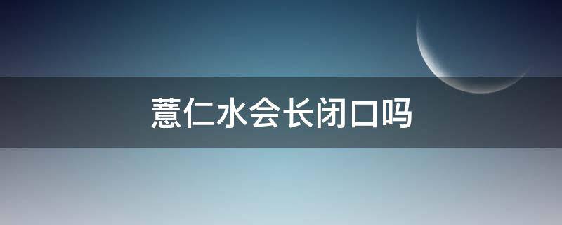 薏仁水会长闭口吗（娥佩兰薏仁水长闭口）