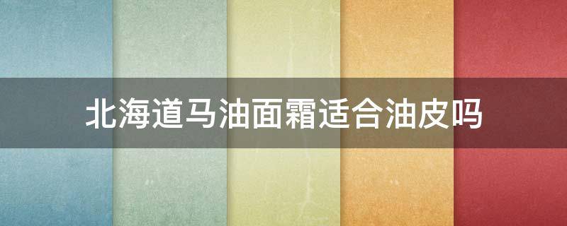 北海道马油面霜适合油皮吗 日本北海道马油可以擦脸吗