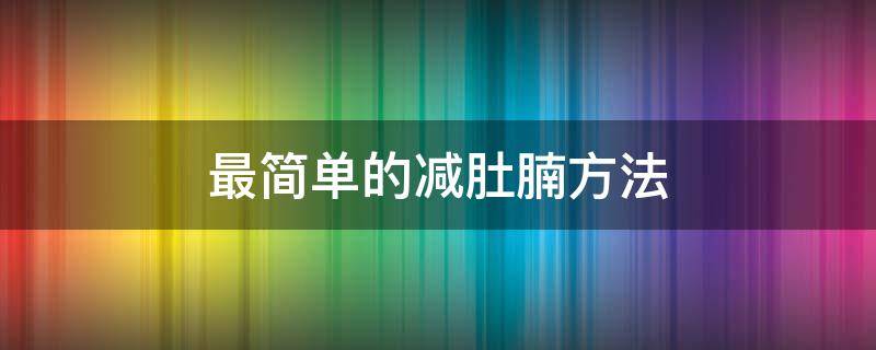 最简单的减肚腩方法（怎样快速减掉肚腩简单的方法）