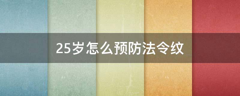 25岁怎么预防法令纹（女孩25岁就有法令纹了,怎么办）