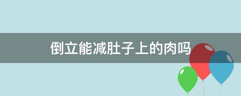 倒立能减肚子上的肉吗（如何站着减肚子上的肉）