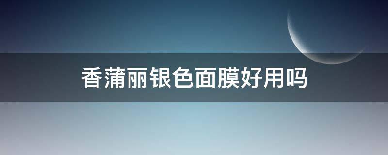 香蒲丽银色面膜好用吗（香蒲丽面膜哪个颜色最好用）