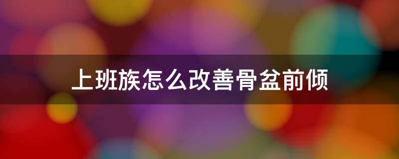 上班族怎么改善骨盆前倾 怎么样改善骨盆前倾