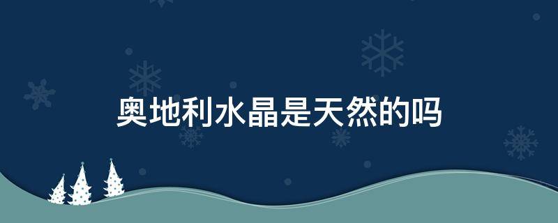 奥地利水晶是天然的吗 奥地利水晶是天然的吗?