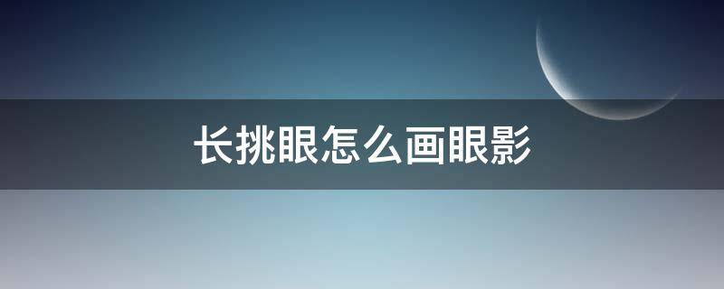 长挑眼怎么画眼影 如何挑眼影