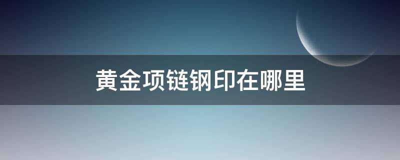 黄金项链钢印在哪里 铂金项链钢印在哪