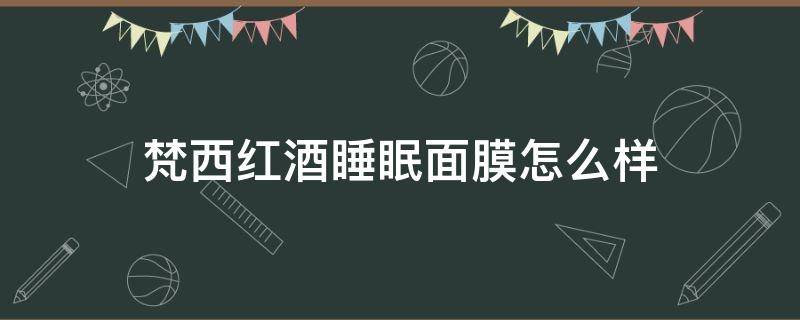 梵西红酒睡眠面膜怎么样（雅梵哲睡眠面膜）