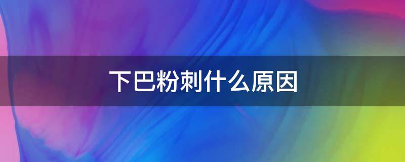 下巴粉刺什么原因（下巴粉刺是什么原因）