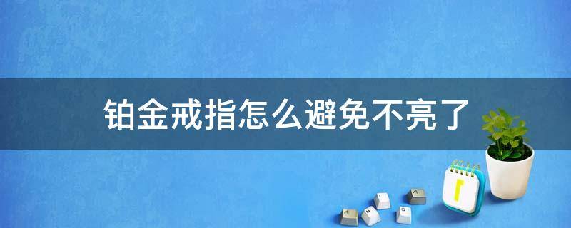 铂金戒指怎么避免不亮了（铂金戒指不亮了要怎么处理）