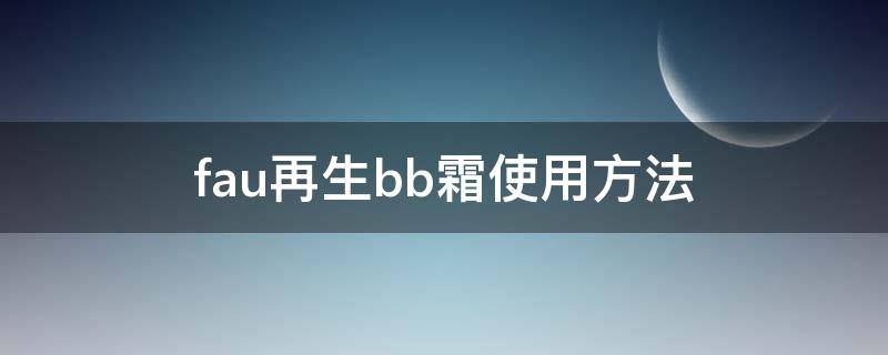 fau再生bb霜使用方法（fau再生bb霜保质期怎么看）