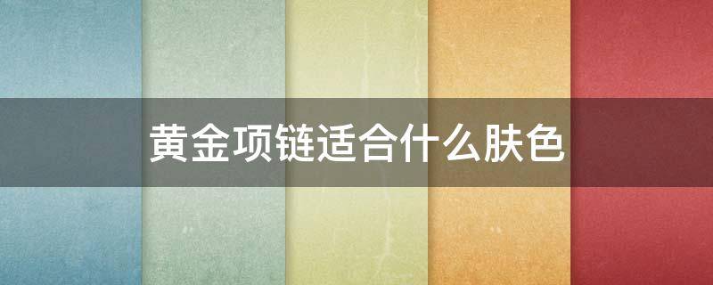 黄金项链适合什么肤色 金饰适合什么肤色