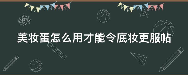 美妆蛋怎么用才能令底妆更服帖（美妆蛋怎么用啊）