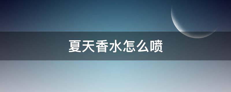 夏天香水怎么喷（夏天香水怎么喷才能持久）