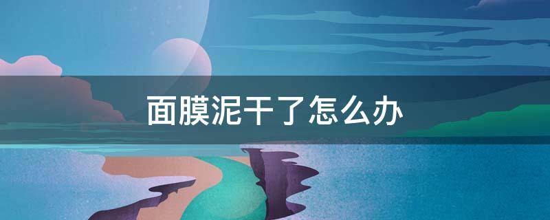 面膜泥干了怎么办（面膜泥干了还能用吗）