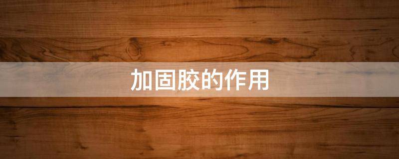 加固胶的作用（墙面加固胶的作用）