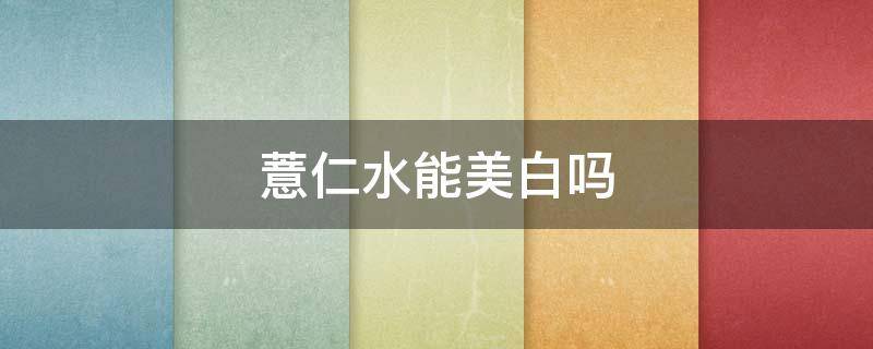 薏仁水能美白吗（薏仁可以美白）