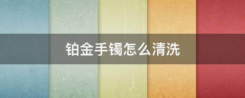 铂金手镯怎么清洗 铂金手链清洗方法