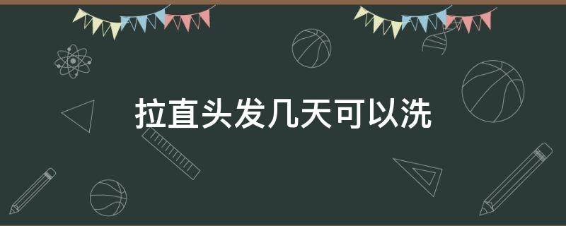 拉直头发几天可以洗（拉直头发几天可以洗,当天算一天吗）