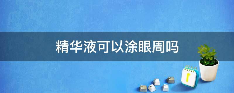 精华液可以涂眼周吗 精华可以涂抹眼周吗