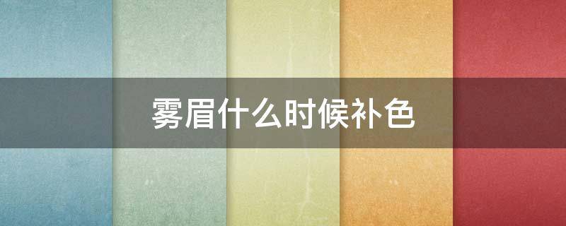 雾眉什么时候补色 雾眉多长时间补色