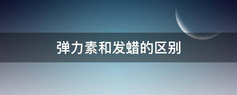 弹力素和发蜡的区别 弹力素和发蜡有什么区别