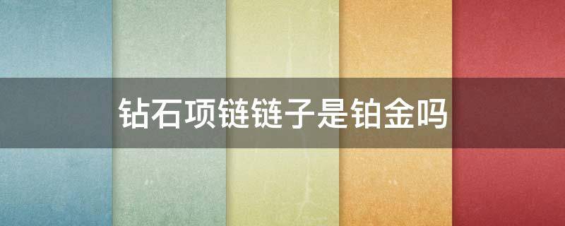 钻石项链链子是铂金吗 钻石项链配的是铂金链子吗