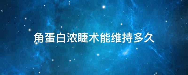 角蛋白浓睫术能维持多久（角蛋白美睫能保持多久）